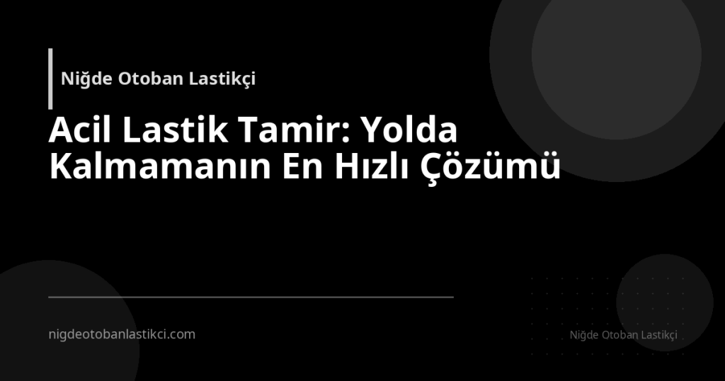 Acil Lastik Tamir: Yolda Kalmamanın En Hızlı Çözümü