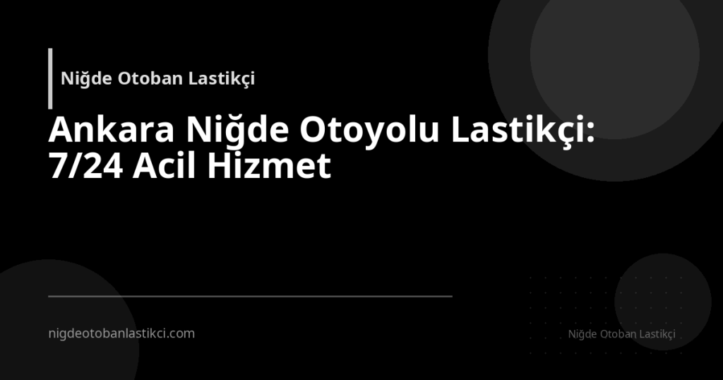 Ankara Niğde Otoyolu Lastikçi: 7/24 Acil Hizmet