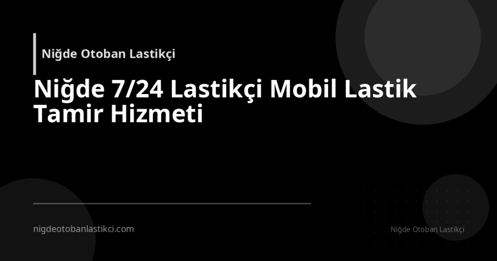 Niğde 7/24 Lastikçi Mobil Lastik Tamir Hizmeti