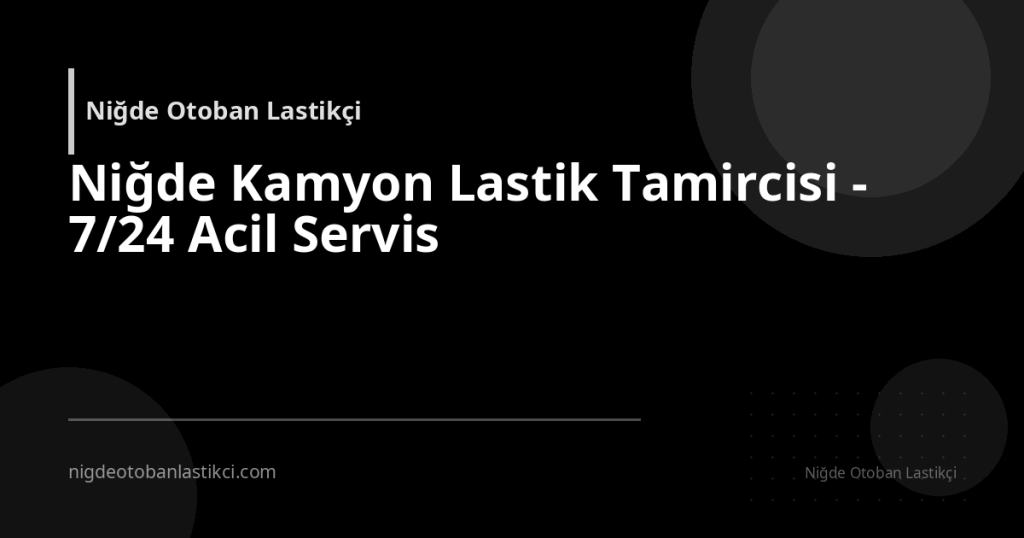 Niğde Kamyon Lastik Tamircisi - 7/24 Acil Servis
