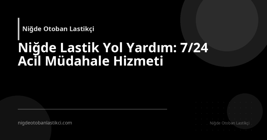 Niğde Lastik Yol Yardım: 7/24 Acil Müdahale Hizmeti