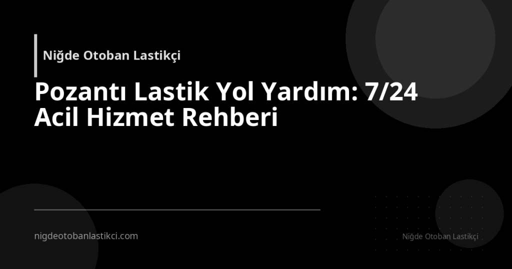 Pozantı Lastik Yol Yardım: 7/24 Acil Hizmet Rehberi