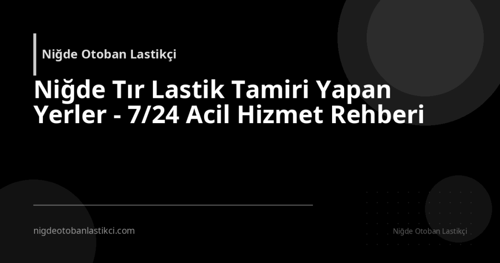 Niğde Tır Lastik Tamiri Yapan Yerler - 7/24 Acil Hizmet Rehberi